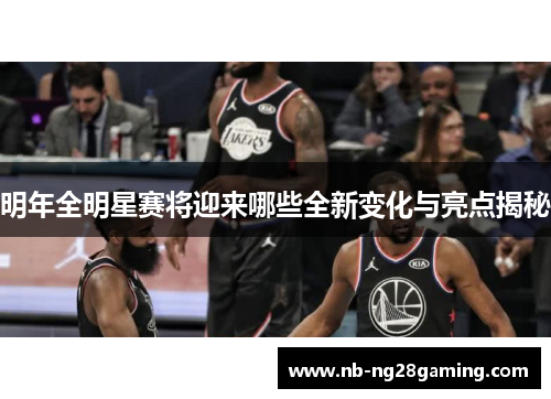 明年全明星赛将迎来哪些全新变化与亮点揭秘