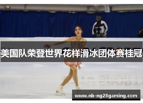 美国队荣登世界花样滑冰团体赛桂冠